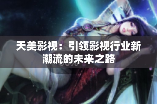 天美影视：引领影视行业新潮流的未来之路