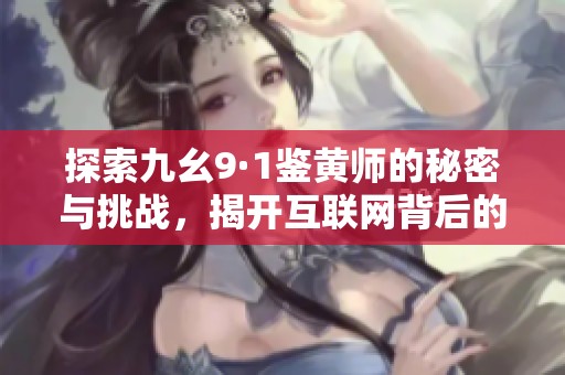探索九幺9·1鉴黄师的秘密与挑战，揭开互联网背后的隐秘世界