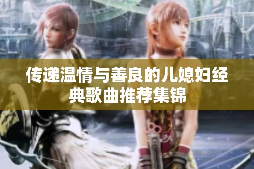 传递温情与善良的儿媳妇经典歌曲推荐集锦
