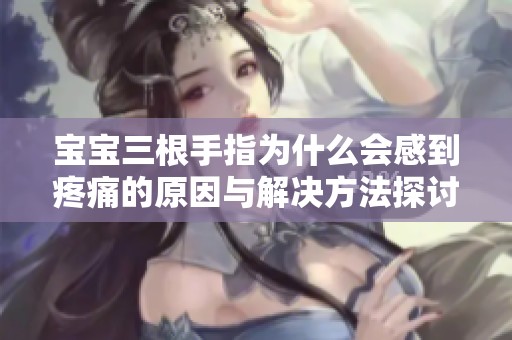 宝宝三根手指为什么会感到疼痛的原因与解决方法探讨