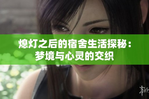 熄灯之后的宿舍生活探秘：梦境与心灵的交织