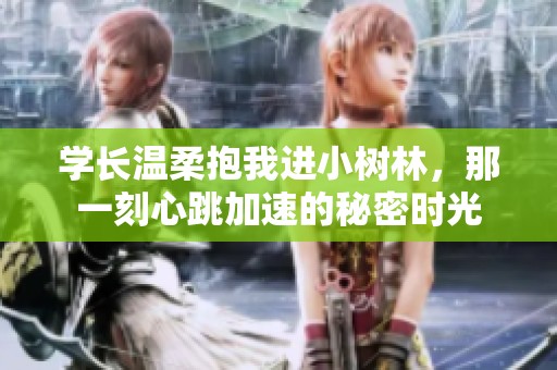 学长温柔抱我进小树林，那一刻心跳加速的秘密时光
