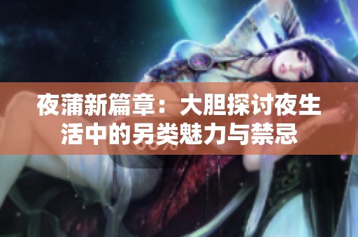 夜蒲新篇章：大胆探讨夜生活中的另类魅力与禁忌