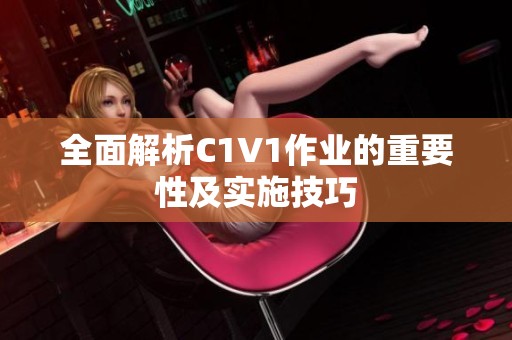 全面解析C1V1作业的重要性及实施技巧