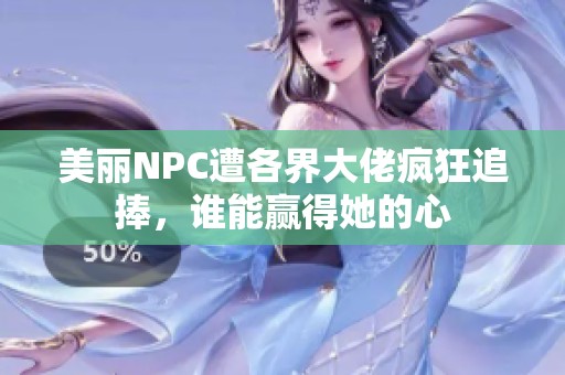 美丽NPC遭各界大佬疯狂追捧，谁能赢得她的心