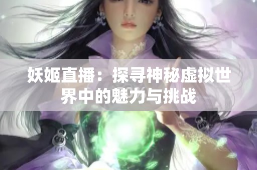 妖姬直播：探寻神秘虚拟世界中的魅力与挑战
