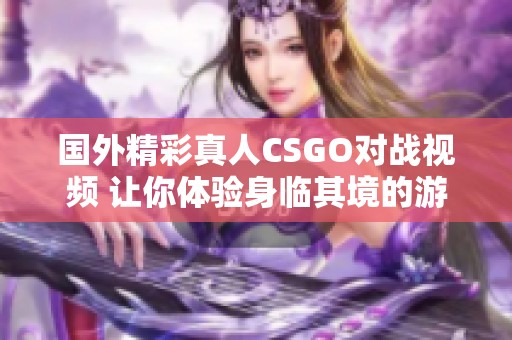 国外精彩真人CSGO对战视频 让你体验身临其境的游戏乐趣