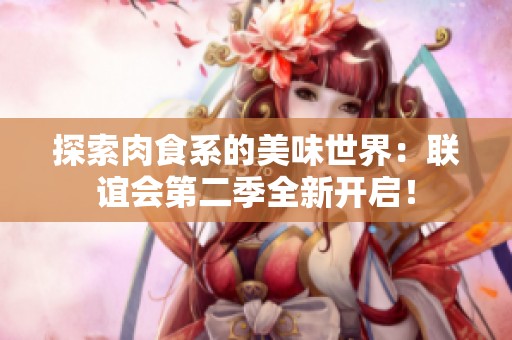 探索肉食系的美味世界：联谊会第二季全新开启！