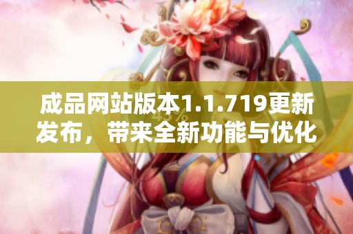 成品网站版本1.1.719更新发布，带来全新功能与优化体验