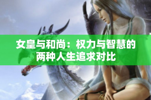 女皇与和尚：权力与智慧的两种人生追求对比