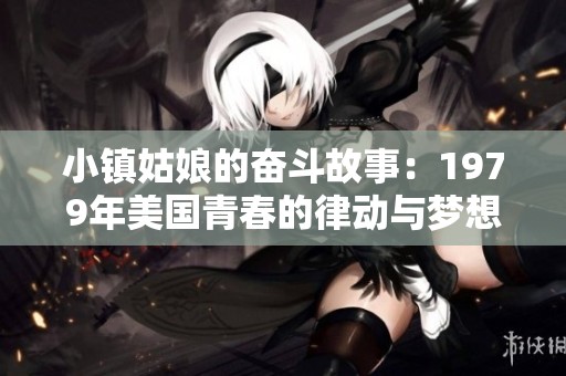 小镇姑娘的奋斗故事：1979年美国青春的律动与梦想