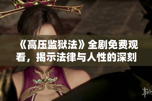《高压监狱法》全剧免费观看，揭示法律与人性的深刻对抗