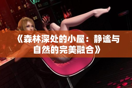 《森林深处的小屋：静谧与自然的完美融合》
