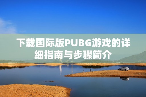 下载国际版PUBG游戏的详细指南与步骤简介
