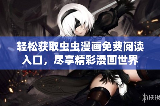轻松获取虫虫漫画免费阅读入口，尽享精彩漫画世界