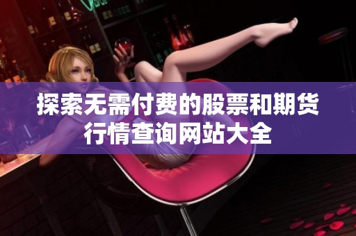 探索无需付费的股票和期货行情查询网站大全