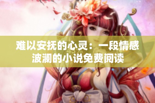难以安抚的心灵：一段情感波澜的小说免费阅读