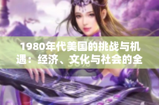 1980年代美国的挑战与机遇：经济、文化与社会的全景分析