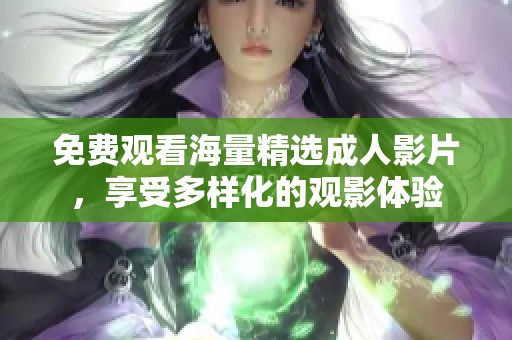 免费观看海量精选成人影片，享受多样化的观影体验