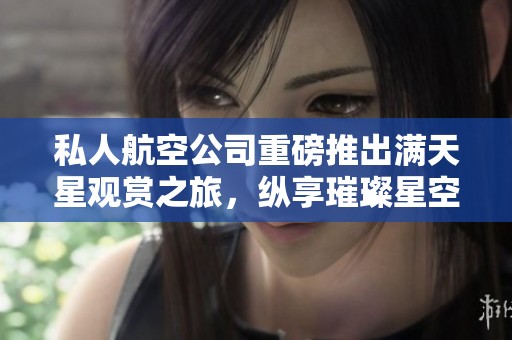 私人航空公司重磅推出满天星观赏之旅，纵享璀璨星空体验