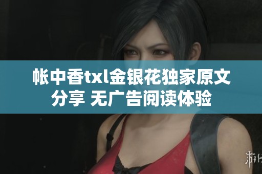 帐中香txl金银花独家原文分享 无广告阅读体验
