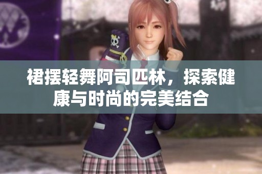 裙摆轻舞阿司匹林，探索健康与时尚的完美结合