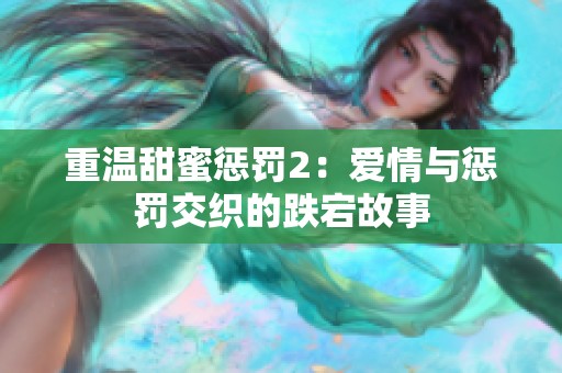 重温甜蜜惩罚2：爱情与惩罚交织的跌宕故事