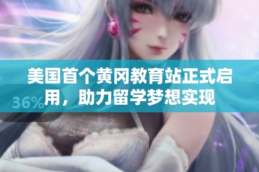 美国首个黄冈教育站正式启用，助力留学梦想实现