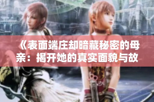 《表面端庄却暗藏秘密的母亲：揭开她的真实面貌与故事》
