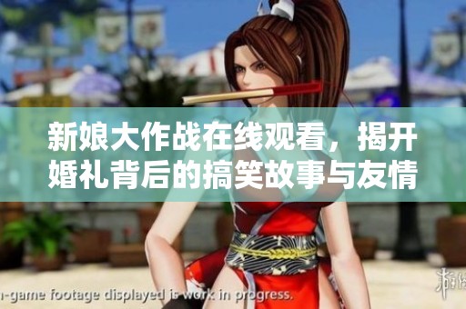 新娘大作战在线观看，揭开婚礼背后的搞笑故事与友情纷争