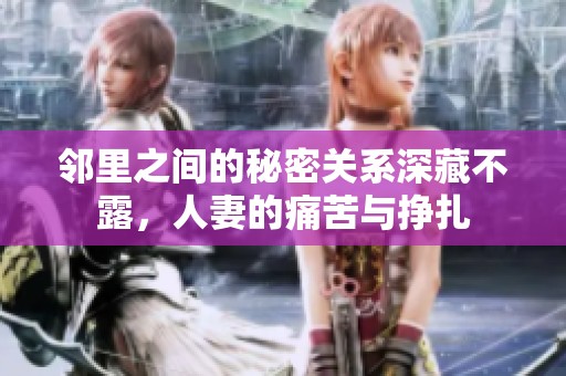 邻里之间的秘密关系深藏不露，人妻的痛苦与挣扎