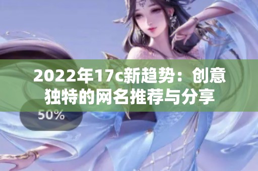 2022年17c新趋势：创意独特的网名推荐与分享