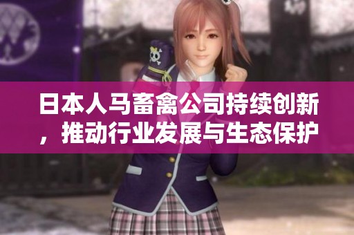 日本人马畜禽公司持续创新，推动行业发展与生态保护