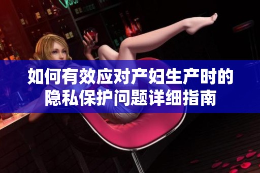 如何有效应对产妇生产时的隐私保护问题详细指南