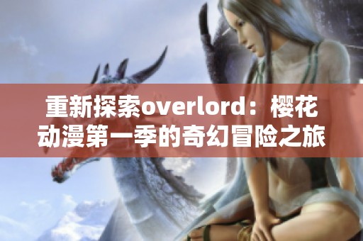 重新探索overlord：樱花动漫第一季的奇幻冒险之旅