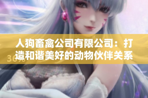 人狗畜禽公司有限公司：打造和谐美好的动物伙伴关系