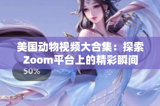 美国动物视频大合集：探索Zoom平台上的精彩瞬间