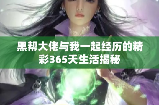 黑帮大佬与我一起经历的精彩365天生活揭秘