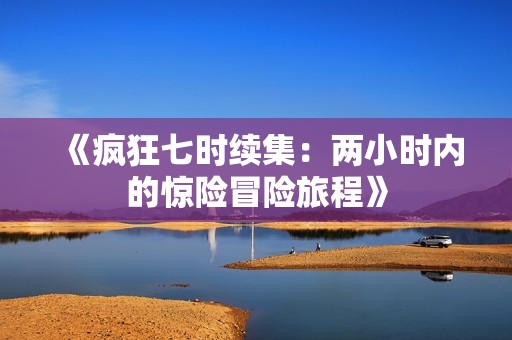 《疯狂七时续集：两小时内的惊险冒险旅程》