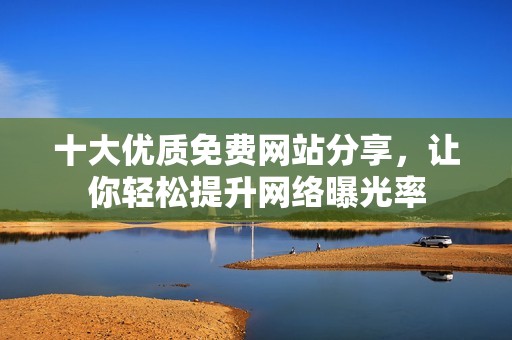 十大优质免费网站分享，让你轻松提升网络曝光率