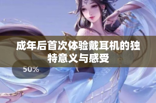 成年后首次体验戴耳机的独特意义与感受