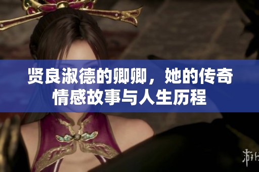 贤良淑德的卿卿，她的传奇情感故事与人生历程