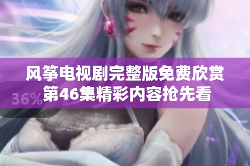 风筝电视剧完整版免费欣赏 第46集精彩内容抢先看