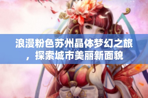 浪漫粉色苏州晶体梦幻之旅，探索城市美丽新面貌