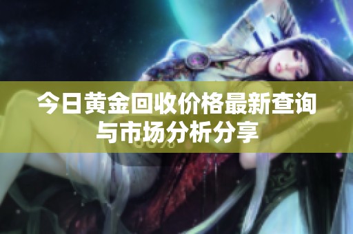今日黄金回收价格最新查询与市场分析分享