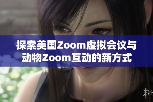 探索美国Zoom虚拟会议与动物Zoom互动的新方式
