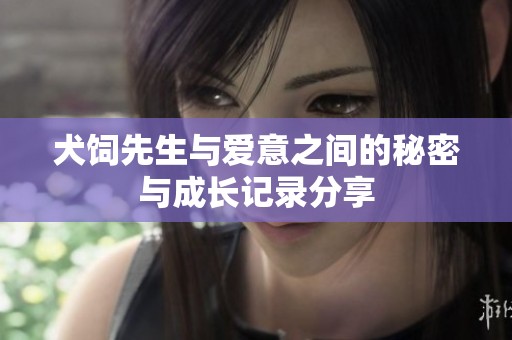 犬饲先生与爱意之间的秘密与成长记录分享