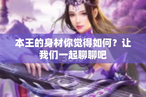 本王的身材你觉得如何？让我们一起聊聊吧