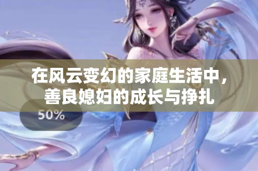 在风云变幻的家庭生活中，善良媳妇的成长与挣扎