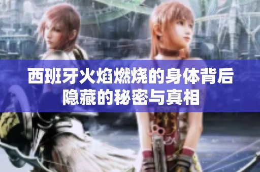 西班牙火焰燃烧的身体背后隐藏的秘密与真相